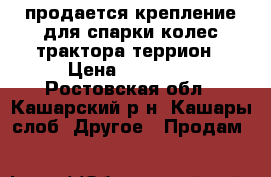 продается крепление для спарки колес трактора террион › Цена ­ 10 000 - Ростовская обл., Кашарский р-н, Кашары слоб. Другое » Продам   